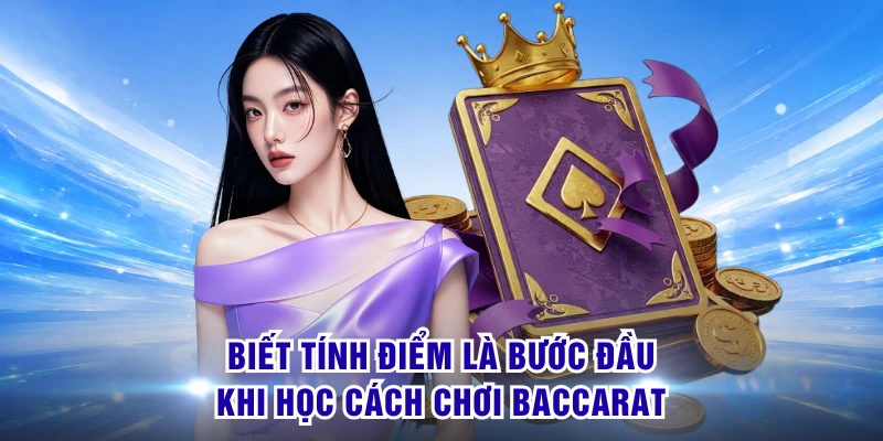 Biết tính điểm là bước đầu khi học cách chơi Baccarat