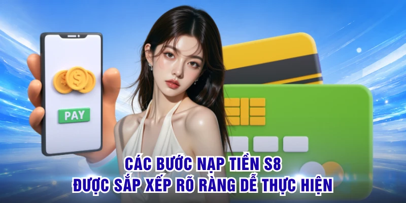 Nạp Tiền S8 - Giao Dịch Nhanh Để Đón Cuộc Vui Hấp Dẫn 1 Các bước nạp tiền S8 được sắp xếp rõ ràng dễ thực hiện