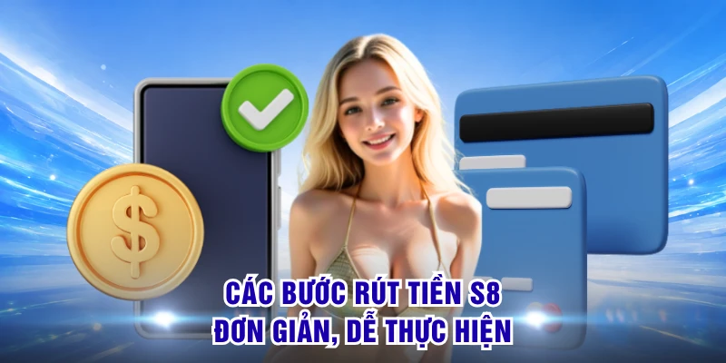 Rút Tiền S8 Bứt Phá Trải Nghiệm Cùng Thao Tác Nhanh Gọn 1 Các bước rút tiền S8 đơn giản, dễ thực hiện