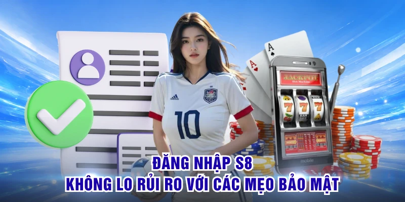 Đăng Nhập S8 - Một Chạm Truy Cập, Bảo Mật Tuyệt Đối 2 Đăng nhập S8 không lo rủi ro với các mẹo bảo mật