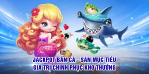 Jackpot Bắn Cá - Săn Mục Tiêu Giá Trị Chinh Phục Kho Thưởng