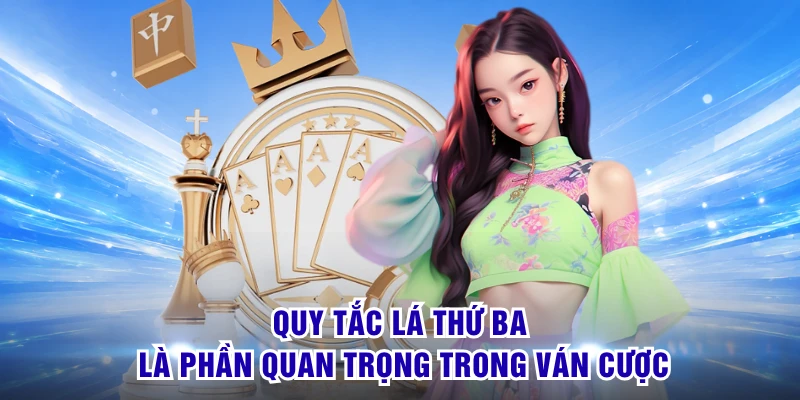 Quy tắc lá thứ ba là phần quan trọng trong ván cược