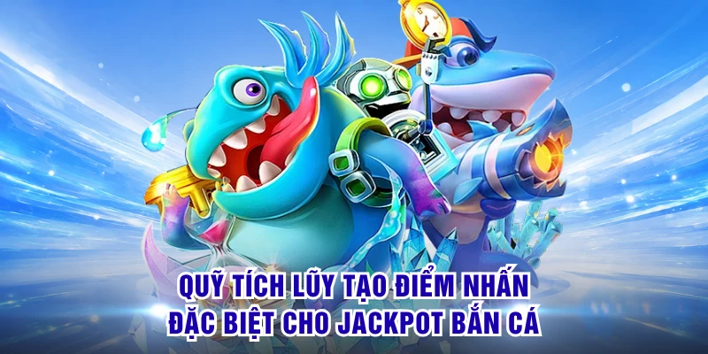 Jackpot Bắn Cá - Săn Mục Tiêu Giá Trị Chinh Phục Kho Thưởng 1 Quỹ tích lũy tạo điểm nhấn đặc biệt cho Jackpot bắn cá