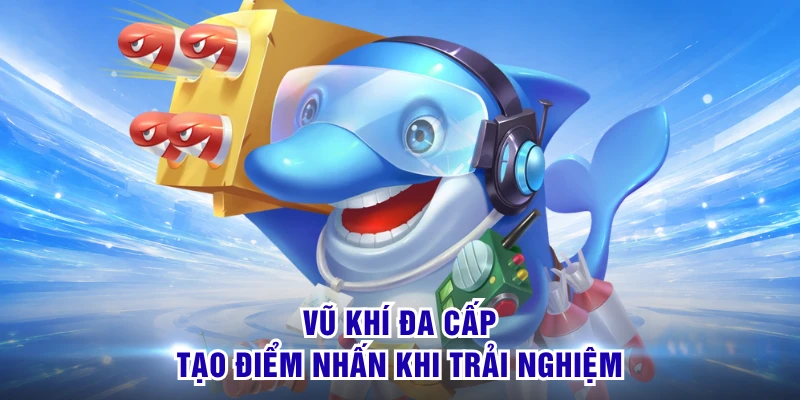 Vũ khí đa cấp tạo điểm nhấn khi trải nghiệm